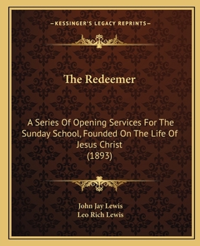 The Redeemer: A Series Of Opening Services For The Sunday School, Founded On The Life Of Jesus Christ