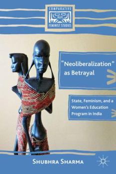 Hardcover "Neoliberalization" as Betrayal: State, Feminism, and a Women's Education Program in India Book