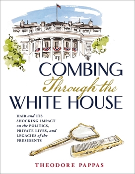 Hardcover Combing Through the White House: Hair and Its Shocking Impact on the Politics, Private Lives, and Legacies of the Presidents Book