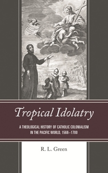 Paperback Tropical Idolatry: A Theological History of Catholic Colonialism in the Pacific World, 1568-1700 Book