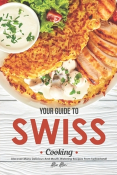 Paperback Your Guide to Swiss Cooking: Discover Many Delicious and Mouth-Watering Recipes from Switzerland! Book