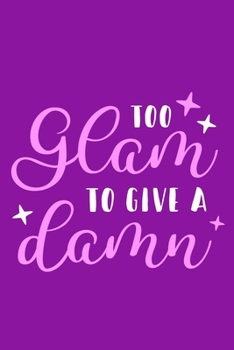 Too Glam To Give A Damn: Blank Lined Notebook Journal: Gift for Makeup Artist Lovers Fashionista Women Teen Girls 6x9 | 110 Blank  Pages | Plain White Paper | Soft Cover Book