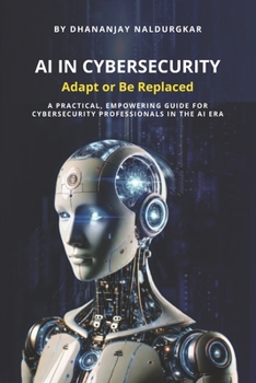 AI in Cybersecurity – Adapt or Be Replaced: A practical, empowering guide for cybersecurity professionals in the AI era.