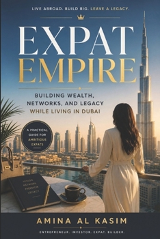 Expat Empire: Building Wealth, Networks, and Legacy While Living in Dubai