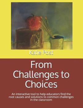 Paperback From Challenges to Choices: An Interactive Tool to Help Educators Find the Root Causes and Solutions to Common Challenges in the Classroom Book