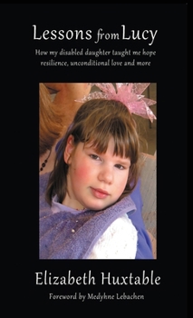 Hardcover Lessons from Lucy: How my Disabled Daughter taught me Hope, Resilience, Unconditional Love and more Book