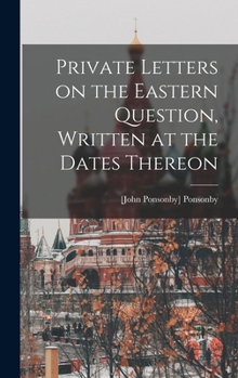 Hardcover Private Letters on the Eastern Question, Written at the Dates Thereon Book