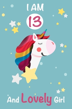 I am 13 and Lovely Girl: Unicorn Journal A Happy Birthday 13 Years Old Unicorn Activity Journal Notebook for Kids, 13 Year Old Birthday Gift for Girls! Birthday Unicorn Journal for Girls