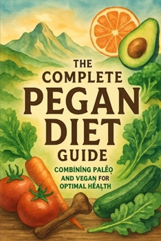 The Complete Pegan Diet Guide: Combining Paleo and Vegan for Optimal Health
