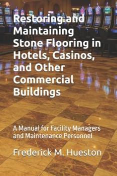 Restoring and Maintaining Stone Flooring in Hotels, Casinos, and Other Commercial Buildings: A Manual for Facility Managers and Maintenance Personnel