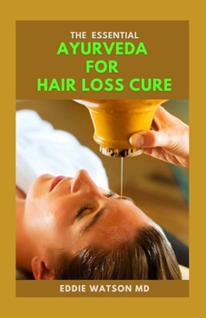 Paperback The Essential Ayurveda for Hair Loss Cure: The Effective Guide to Stop Hair Loss for Men and Women, Baldness Cure and Hair Regrowth Using Ayurveda Book