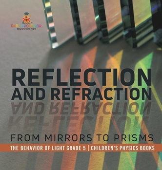 Reflection and Refraction: From Mirrors to Prisms The Behavior of Light Grade 5 Children's Physics Books