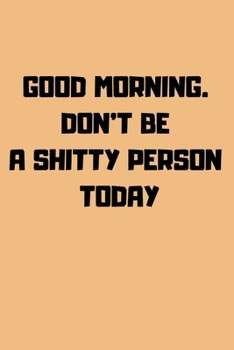 Paperback Good Morning. Don't Be a Shitty Person Today: Journal notebook Diary for inspiration Blank Lined Travel Journal to Write In Ideas and to do list plann Book