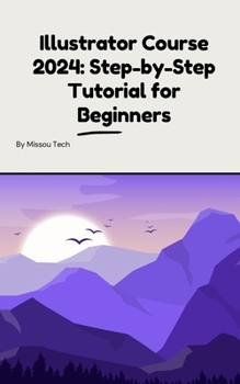 Paperback Illustrator Course 2024: Step-by-Step Tutorial for Beginners: Illustrator Course 2024: Step-by-Step Tutorial for Beginners Book