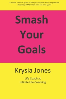 Paperback Smash Your Goals: A holistic "How To" guide to setting and smashing your goals time after time. Book