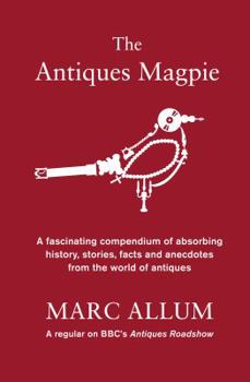 Hardcover The Antiques Magpie: A Compendium of Absorbing History, Stories and Facts from the World of Antiques Book