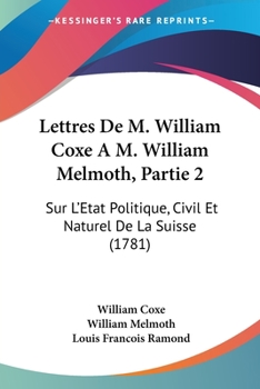 Lettres De M. William Coxe A M. William Melmoth, Partie 2: Sur L'Etat Politique, Civil Et Naturel De La Suisse