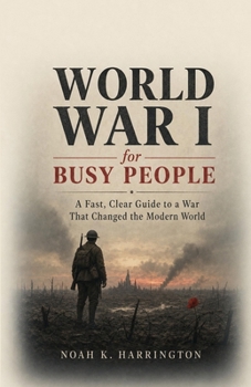 Paperback World War I for Busy People: A Fast, Clear Guide to a War That Changed the Modern World Book