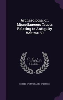 Hardcover Archaeologia, or, Miscellaneous Tracts Relating to Antiquity Volume 50 Book