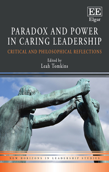 Hardcover Paradox and Power in Caring Leadership: Critical and Philosophical Reflections (New Horizons in Leadership Studies series) Book