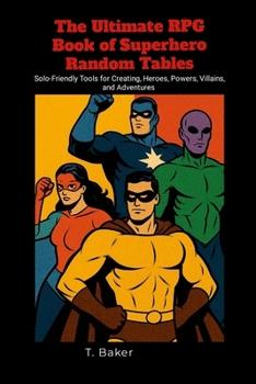 Paperback The Ultimate RPG Book of Superhero Random Tables: Solo-Friendly Tools for Creating Heroes, Powers, Villains, and Adventures Book