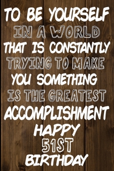 To Be Yourself In a World That is Constantly Trying to Make You Something Your Else is the Greatest Accomplishment Happy 51st Birthday: Love and ... / Diary / Unique Greeting Card Alternative