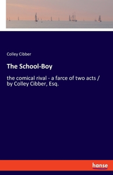 Paperback The School-Boy: the comical rival - a farce of two acts / by Colley Cibber, Esq. Book