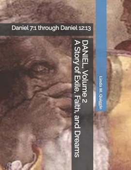 DANIEL, A Story of Exile, Faith, and Dreams.: Volume Two: Daniel 7:1 through Daniel 12:13