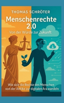 Menschenrechte 2.0 Von der Würde zur Zukunft: Wie sich die Rechte des Menschen von der Antike zur digitalen Ära wandeln (German Edition)