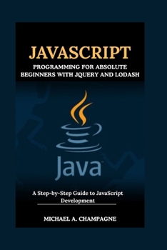 Paperback JavaScript Programming for Absolute Beginners with jQuery and Lodash: A Step-by-Step Guide to JavaScript Development Book