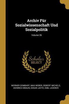 Archiv F�r Sozialwissenschaft Und Sozialpolitik; Volume 26 - Book #26 of the Archiv für Sozialwissenschaft und Sozialpolitik