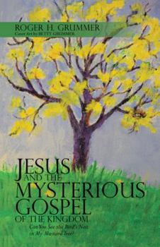 Jesus and the Mysterious Gospel of the Kingdom: Can You See the Bird's Nest in My Mustard Tree?