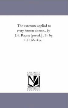 The watercure applied to every known disease... by J.H. Rausse [pseud.]...Tr. by C.H. Meeker...