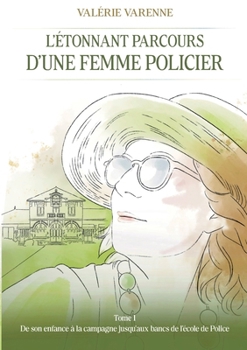 L' étonnant parcours d'une femme policier: Tome 1: De son enfance à la campagne jusqu'aux bancs de l'école de Police (French Edition)
