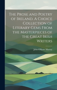 Hardcover The Prose and Poetry of Ireland. A Choice Collection of Literary Gems From the Masterpieces of the Great Irish Writers Book
