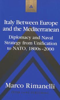 Italy Between Europe and the Mediterranean: Diplomacy and Naval Strategy from Unification to Nato, 1800's-2000 (Studies in Modern European History, Vol.21)