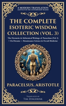 The Complete Esoteric Wisdom Collection (Vol. 3): The Hermetic & Alchemical Writings of Paracelsus (Vol. I) + On Dreams - Renaissance Science & Occult Medicine