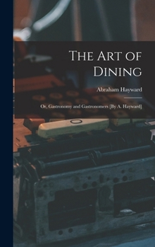 Hardcover The Art of Dining; Or, Gastronomy and Gastronomers [By A. Hayward] Book