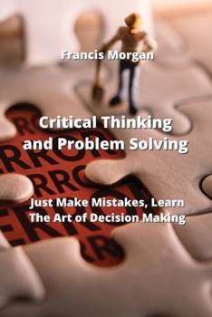 Paperback Critical Thinking and Problem Solving: Just Make Mistakes, Learn The Art of Decision Making Book