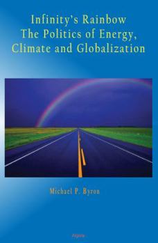 Infinity's Rainbow: The Politics of Energy, Climate and Globalization (HC)