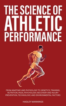 Paperback The Science of Athletic Performance: From Anatomy and Physiology to Genetics, Training, Nutrition, PEDs, Psychology, Recovery and Injury Prevention, T Book