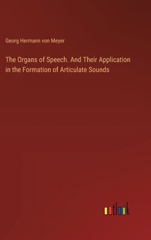 Hardcover The Organs of Speech. And Their Application in the Formation of Articulate Sounds Book