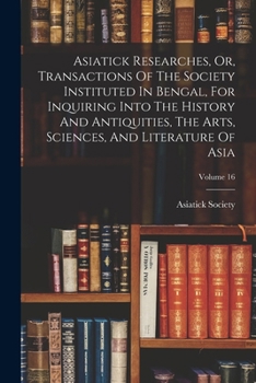 Paperback Asiatick Researches, Or, Transactions Of The Society Instituted In Bengal, For Inquiring Into The History And Antiquities, The Arts, Sciences, And Lit Book