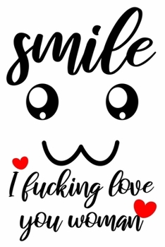 smile I fucking love you woman cute funny and nice valentines day gift for her woman girlfriend wife: valentine's day journal notebook gifts 6" X 9" with 120 blank lined pages cute love quotes