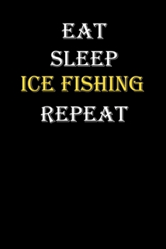 Eat,  Sleep,  Ice fishing , Repeat Journal: White Lined Notebook / Journal/ Dairy/ planner funny gift for every hobby meme lover, 120 Pages, 6x9, Soft Cover, Matte Finish