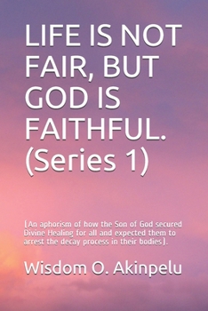 Paperback LIFE IS NOT FAIR, BUT GOD IS FAITHFUL. (Series 1): (An aphorism of how the Son of God secured Divine Healing for all and expected them to arrest the d Book