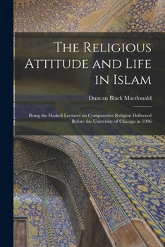 Paperback The Religious Attitude and Life in Islam; Being the Haskell Lectures on Comparative Religion Delivered Before the University of Chicago in 1906 Book