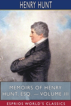 Paperback Memoirs of Henry Hunt, Esq. - Volume III (Esprios Classics) Book