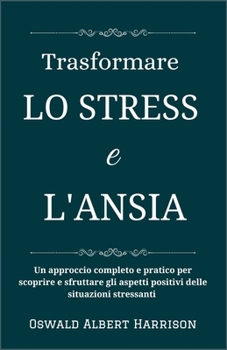 Trasformare lo stress e l'ansia: Un approccio completo e pratico per scoprire e sfruttare gli aspetti positivi delle situazioni stressanti (Italian Edition)