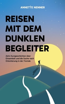 Reisen mit dem dunklen Begleiter: Zehn Kurzgeschichten über Einsamkeit und die Suche nach Orientierung in der Fremde (German Edition)